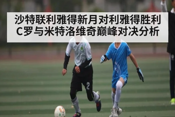 沙特联利雅得新月对利雅得胜利 C罗与米特洛维奇巅峰对决分析