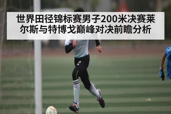 世界田径锦标赛男子200米决赛莱尔斯与特博戈巅峰对决前瞻分析