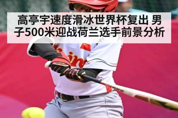 高亭宇速度滑冰世界杯复出 男子500米迎战荷兰选手前景分析